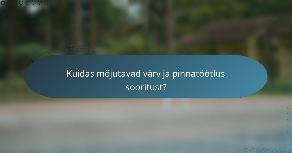 Kuidas mõjutavad värv ja pinnatöötlus sooritust?