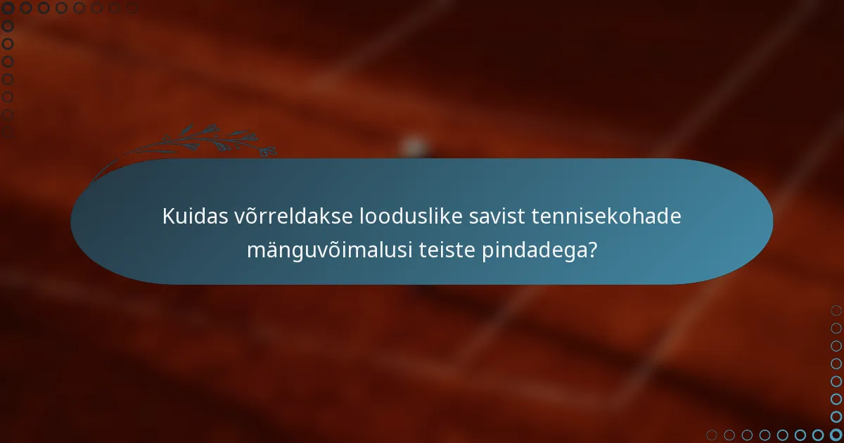 Kuidas võrreldakse looduslike savist tennisekohade mänguvõimalusi teiste pindadega?