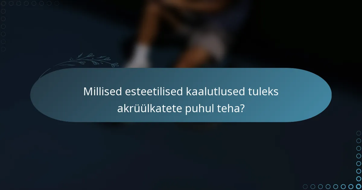 Millised esteetilised kaalutlused tuleks akrüülkatete puhul teha?