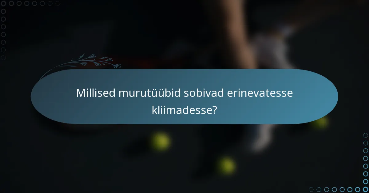 Millised murutüübid sobivad erinevatesse kliimadesse?