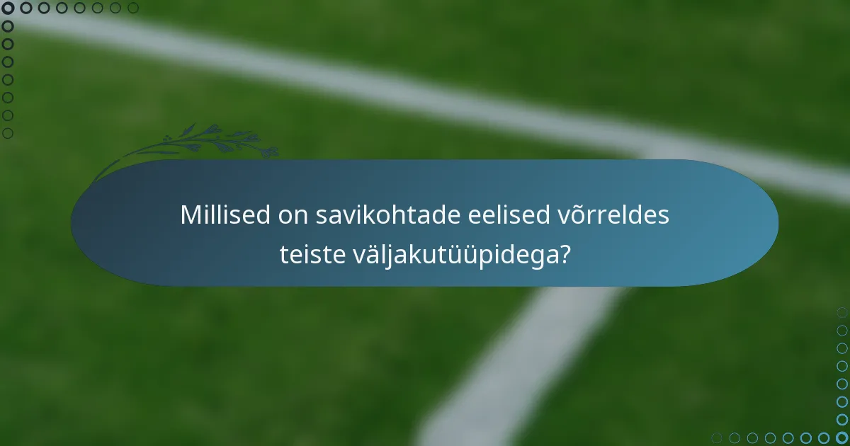 Millised on savikohtade eelised võrreldes teiste väljakutüüpidega?